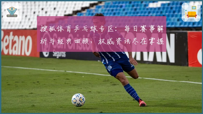 搜狐体育乒乓球专区：每日赛事解析与经典回顾，权威资讯尽在掌握