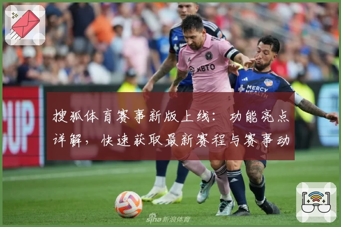 搜狐体育赛事新版上线：功能亮点详解，快速获取最新赛程与赛事动态