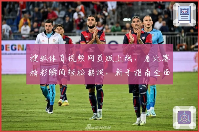 搜狐体育视频网页版上线，看比赛精彩瞬间轻松捕捉，新手指南全面解析