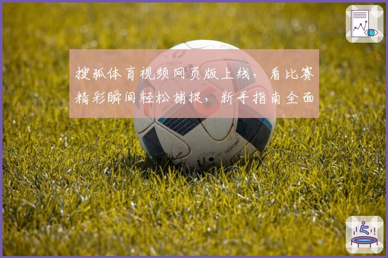 搜狐体育视频网页版上线，看比赛精彩瞬间轻松捕捉，新手指南全面解析