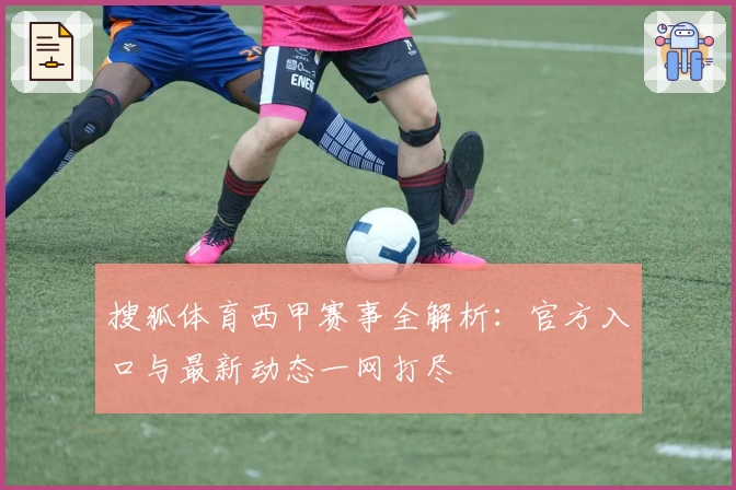 搜狐体育西甲赛事全解析：官方入口与最新动态一网打尽