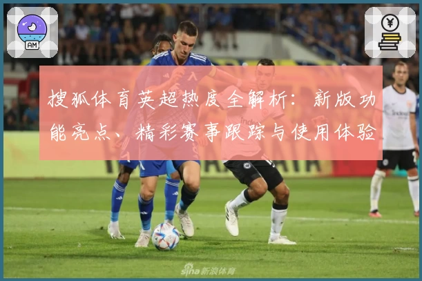 搜狐体育英超热度全解析：新版功能亮点、精彩赛事跟踪与使用体验大揭密