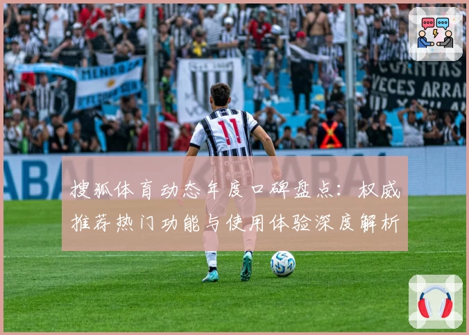搜狐体育动态年度口碑盘点：权威推荐热门功能与使用体验深度解析
