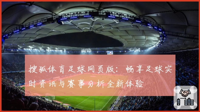 搜狐体育足球网页版：畅享足球实时资讯与赛事分析全新体验