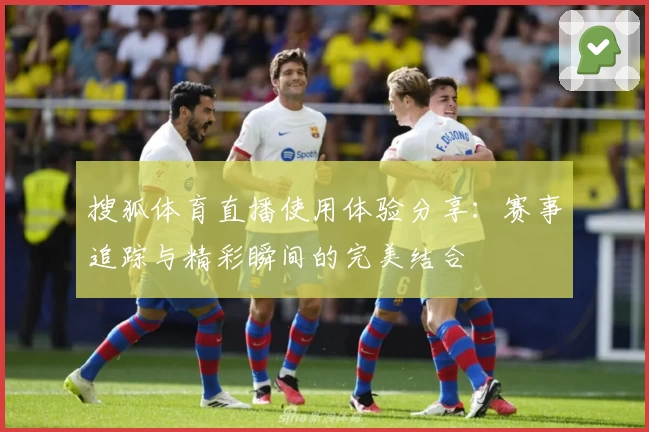 搜狐体育直播使用体验分享：赛事追踪与精彩瞬间的完美结合