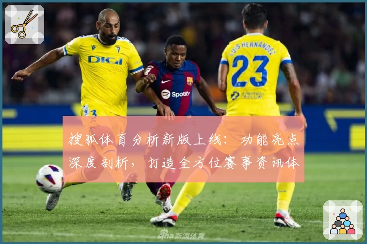 搜狐体育分析新版上线：功能亮点深度剖析，打造全方位赛事资讯体验