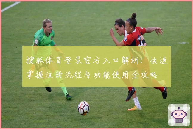 搜狐体育登录官方入口解析：快速掌握注册流程与功能使用全攻略