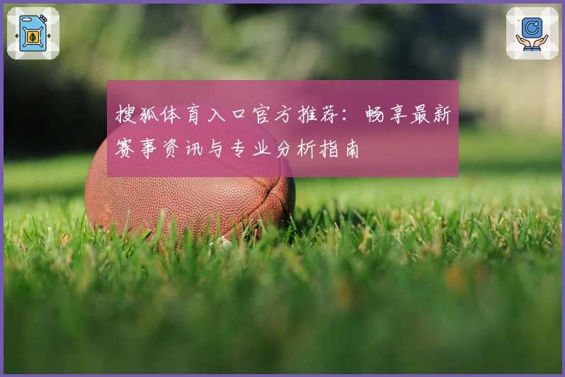 搜狐体育入口官方推荐：畅享最新赛事资讯与专业分析指南