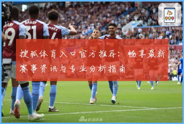 搜狐体育入口官方推荐：畅享最新赛事资讯与专业分析指南