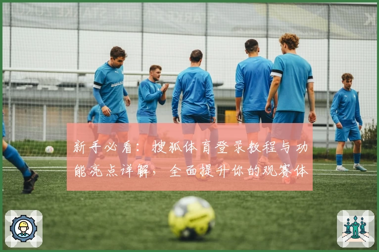 新手必看：搜狐体育登录教程与功能亮点详解，全面提升你的观赛体验
