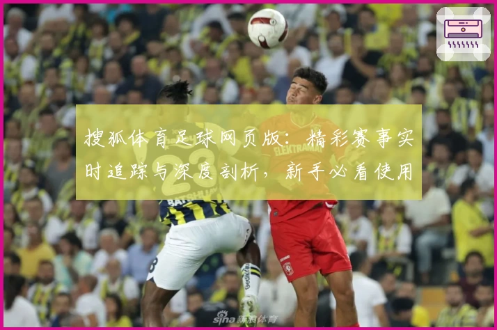 搜狐体育足球网页版：精彩赛事实时追踪与深度剖析，新手必看使用体验指南