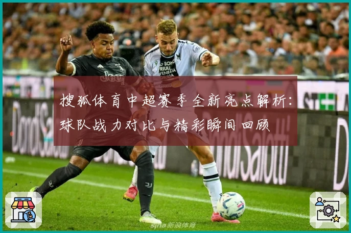 搜狐体育中超赛季全新亮点解析：球队战力对比与精彩瞬间回顾