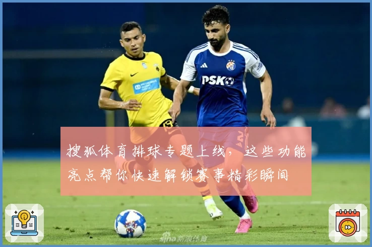 搜狐体育排球专题上线，这些功能亮点帮你快速解锁赛事精彩瞬间