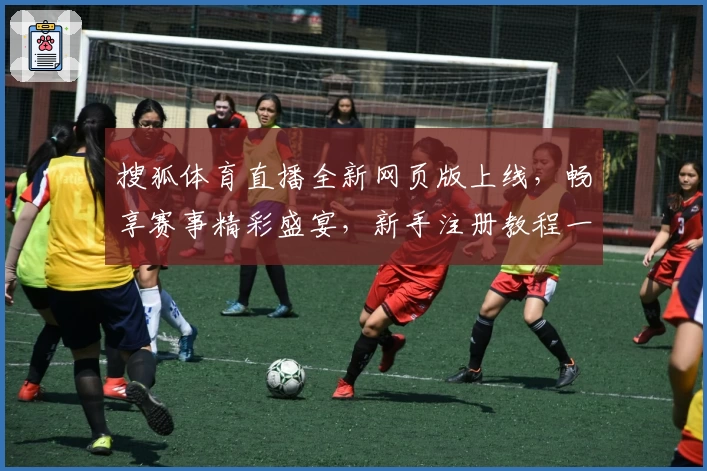 搜狐体育直播全新网页版上线，畅享赛事精彩盛宴，新手注册教程一步到位