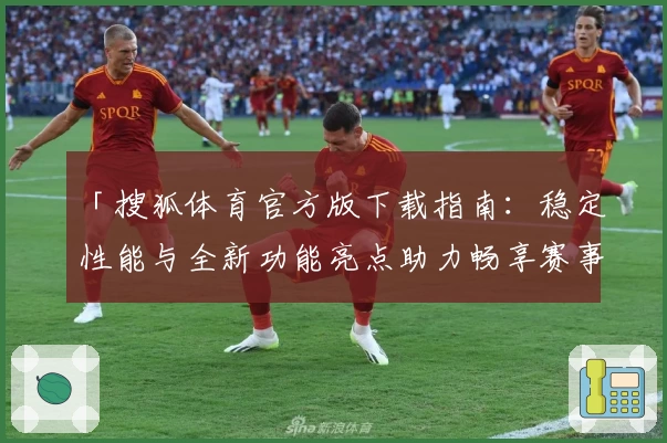 「搜狐体育官方版下载指南：稳定性能与全新功能亮点助力畅享赛事」