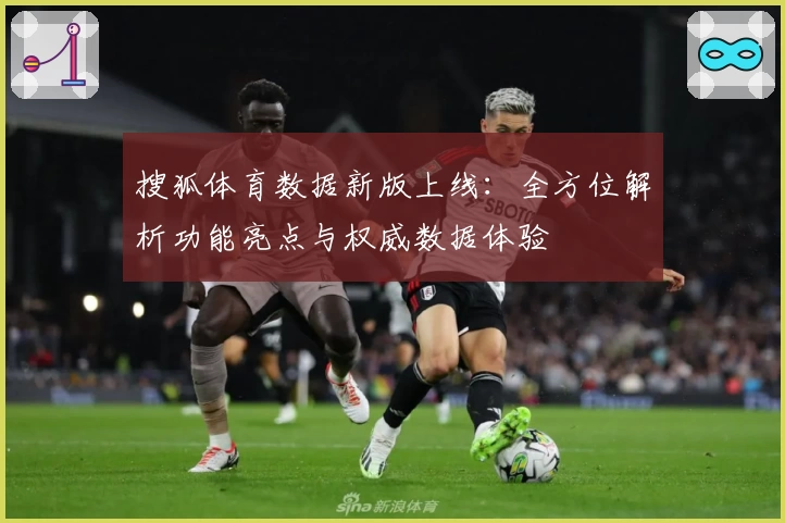 搜狐体育数据新版上线：全方位解析功能亮点与权威数据体验
