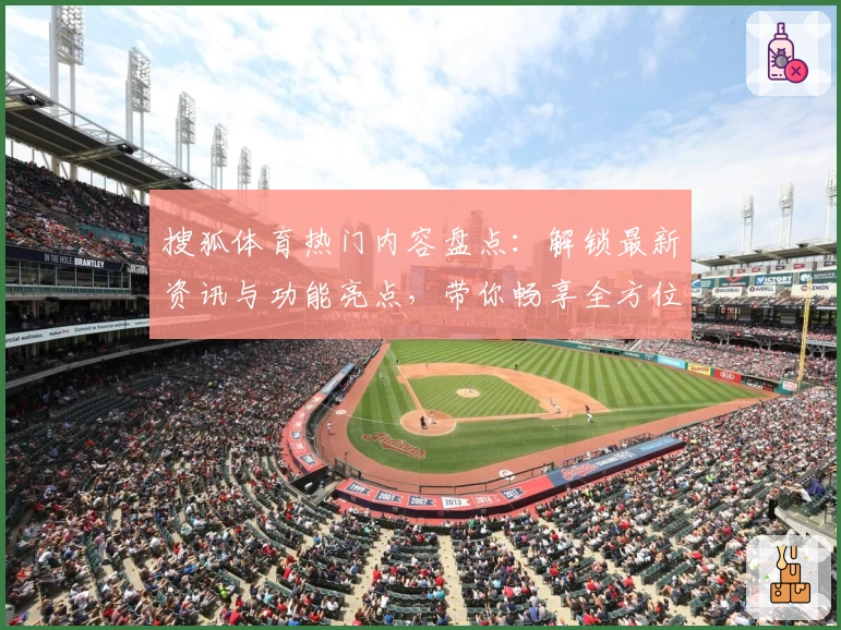 搜狐体育热门内容盘点：解锁最新资讯与功能亮点，带你畅享全方位赛事体验