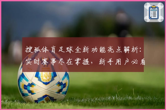 搜狐体育足球全新功能亮点解析：实时赛事尽在掌握，新手用户必看操作指南
