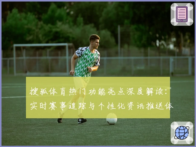 搜狐体育热门功能亮点深度解读：实时赛事追踪与个性化资讯推送体验