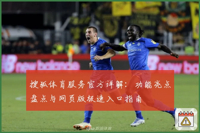 搜狐体育服务官方详解：功能亮点盘点与网页版极速入口指南