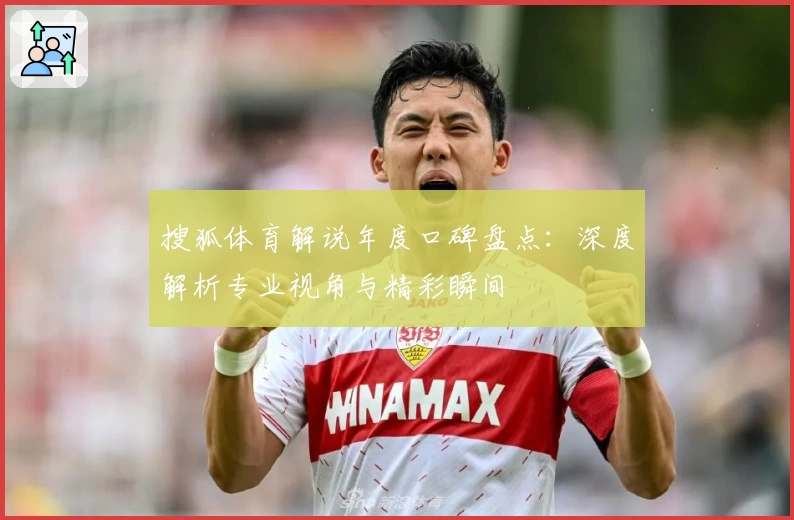 搜狐体育解说年度口碑盘点:深度解析专业视角与精彩瞬间