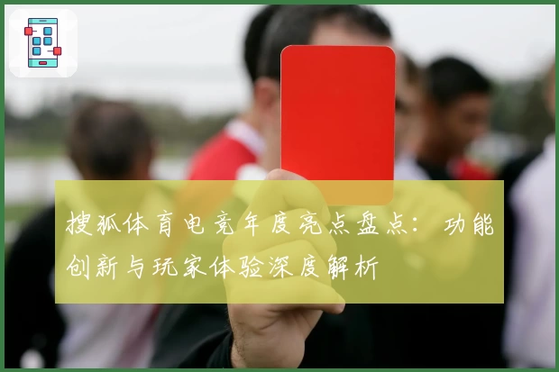 搜狐体育电竞年度亮点盘点：功能创新与玩家体验深度解析