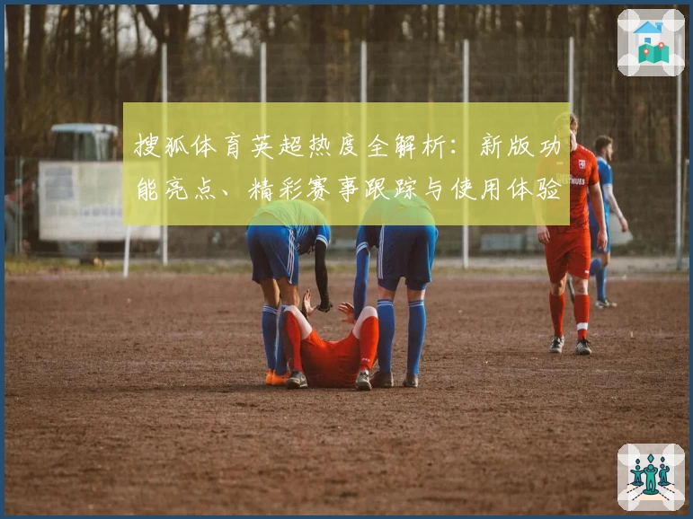 搜狐体育英超热度全解析：新版功能亮点、精彩赛事跟踪与使用体验大揭密