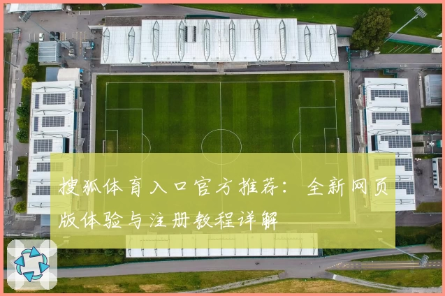 搜狐体育入口官方推荐：全新网页版体验与注册教程详解