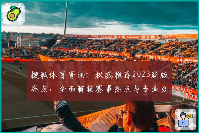 搜狐体育资讯：权威推荐2023新版亮点，全面解锁赛事热点与专业分析